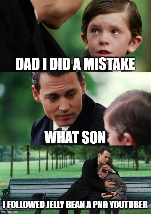 Finding Neverland Meme | DAD I DID A MISTAKE; WHAT SON; I FOLLOWED JELLY BEAN A PNG YOUTUBER | image tagged in memes,finding neverland | made w/ Imgflip meme maker