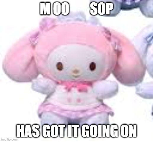 mushoop | M OO        SOP; HAS GOT IT GOING ON | image tagged in sanrio | made w/ Imgflip meme maker