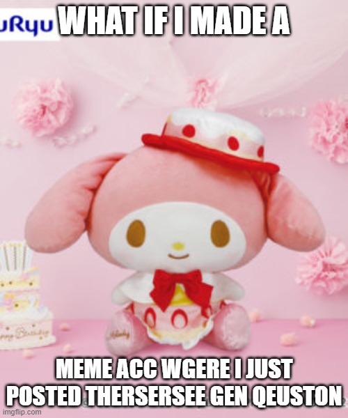 what if | WHAT IF I MADE A; MEME ACC WGERE I JUST POSTED THERSERSEE GEN QEUSTON | image tagged in sanrio | made w/ Imgflip meme maker