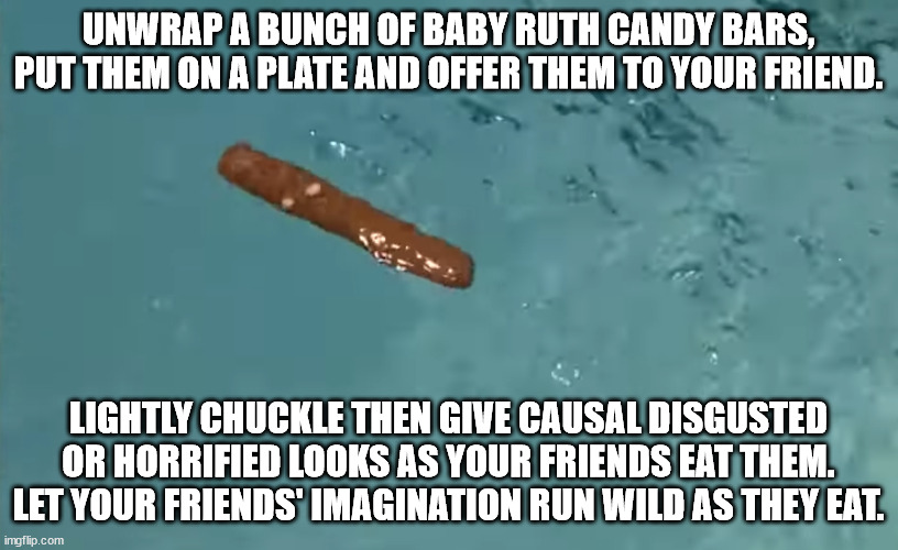 Could it work as a joke? | UNWRAP A BUNCH OF BABY RUTH CANDY BARS, PUT THEM ON A PLATE AND OFFER THEM TO YOUR FRIEND. LIGHTLY CHUCKLE THEN GIVE CAUSAL DISGUSTED OR HORRIFIED LOOKS AS YOUR FRIENDS EAT THEM. LET YOUR FRIENDS' IMAGINATION RUN WILD AS THEY EAT. | image tagged in caddyshack,yuck,baby ruth | made w/ Imgflip meme maker