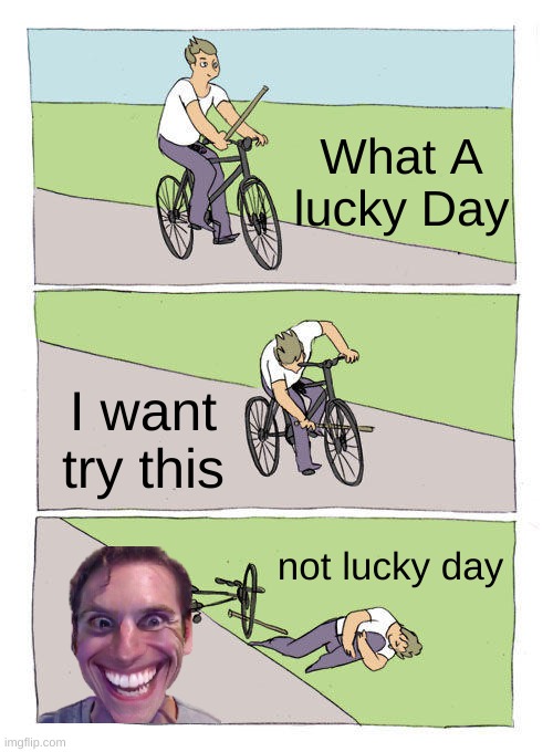 What A Lucky/Unlucky Day? | What A lucky Day; I want try this; not lucky day | image tagged in memes,bike fall | made w/ Imgflip meme maker