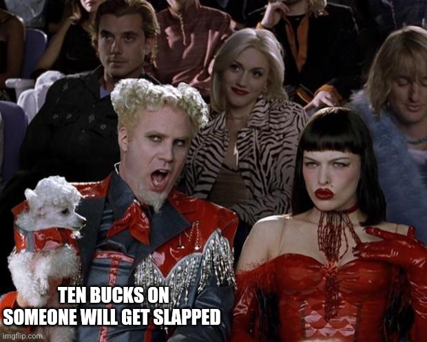 Getting slapped with it |  TEN BUCKS ON SOMEONE WILL GET SLAPPED | image tagged in memes,mugatu so hot right now,wii,cris,whi cares,funny memes | made w/ Imgflip meme maker