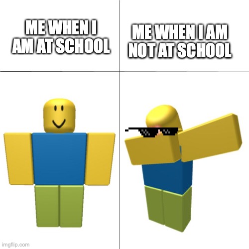Dabbing Noob | ME WHEN I AM NOT AT SCHOOL; ME WHEN I AM AT SCHOOL | image tagged in dabbing noob | made w/ Imgflip meme maker