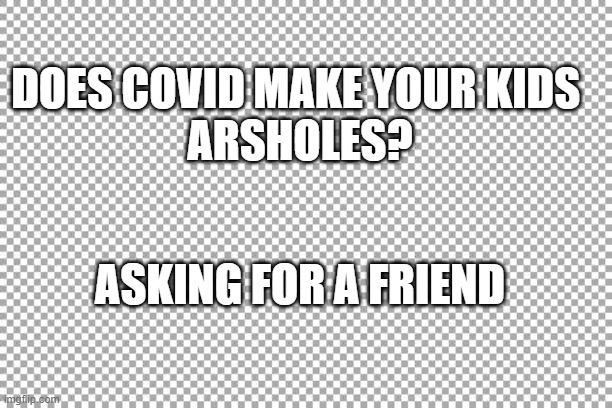 covid | DOES COVID MAKE YOUR KIDS 
ARSHOLES? ASKING FOR A FRIEND | image tagged in free | made w/ Imgflip meme maker