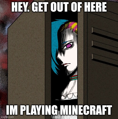 Im playing minecraft | HEY. GET OUT OF HERE; IM PLAYING MINECRAFT | image tagged in memes | made w/ Imgflip meme maker