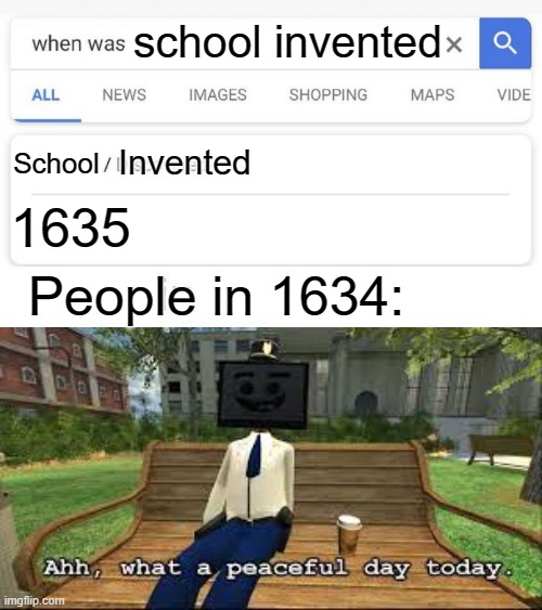 Why did they invent that | school invented; Invented; School; 1635; People in 1634: | image tagged in when was invented/discovered,school | made w/ Imgflip meme maker