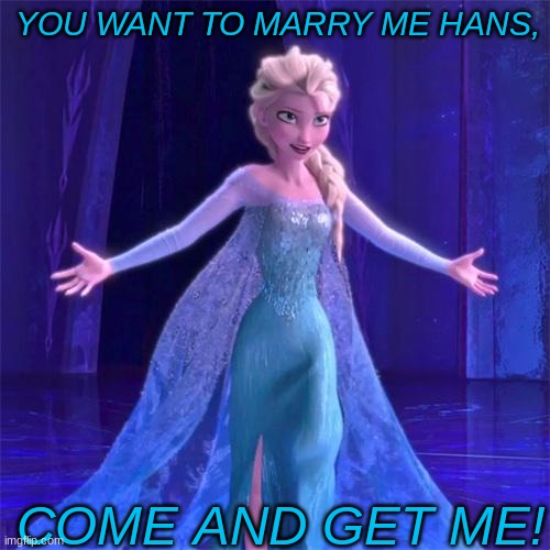 Elsa | YOU WANT TO MARRY ME HANS, COME AND GET ME! | image tagged in come at me bro | made w/ Imgflip meme maker