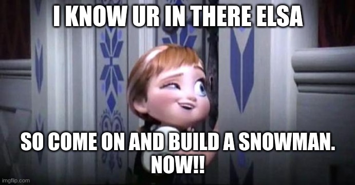 frozen little anna | I KNOW UR IN THERE ELSA; SO COME ON AND BUILD A SNOWMAN.
NOW!! | image tagged in frozen little anna | made w/ Imgflip meme maker