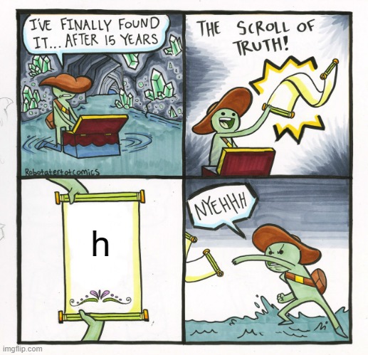 h | h | image tagged in memes,the scroll of truth | made w/ Imgflip meme maker