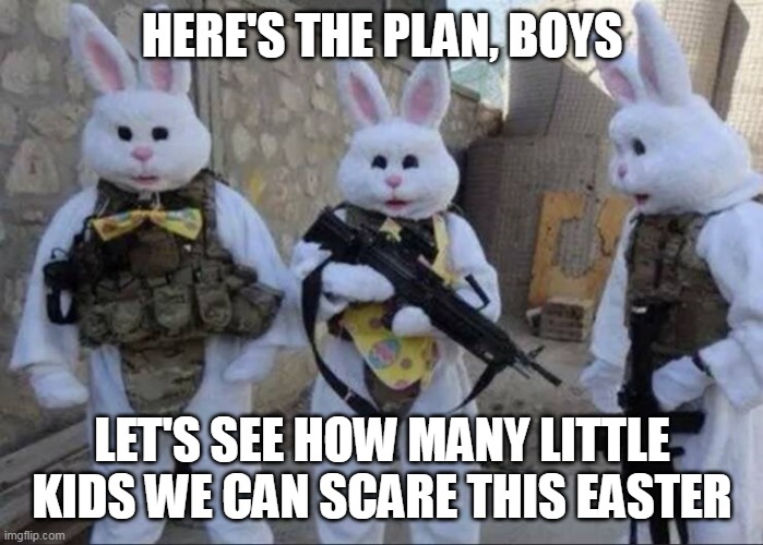 That Time of Spring |  HERE'S THE PLAN, BOYS; LET'S SEE HOW MANY LITTLE KIDS WE CAN SCARE THIS EASTER | image tagged in meme,memes,humor,easter bunny,easter | made w/ Imgflip meme maker