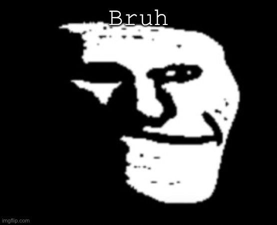 Depressed Troll Face | Bruh | image tagged in depressed troll face | made w/ Imgflip meme maker
