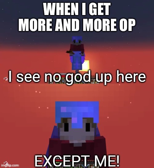 Op-ness | WHEN I GET MORE AND MORE OP | image tagged in i see no god up here except me grian | made w/ Imgflip meme maker