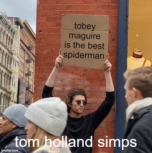 tobey maguire >>>> | tobey maguire is the best spiderman; tom holland simps | image tagged in memes,guy holding cardboard sign,tobey maguire,tom holland,spiderman | made w/ Imgflip meme maker