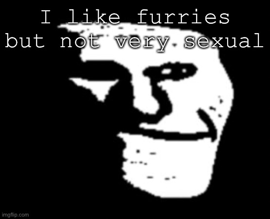 Depressed Troll Face | I like furries but not very sexual | image tagged in depressed troll face | made w/ Imgflip meme maker