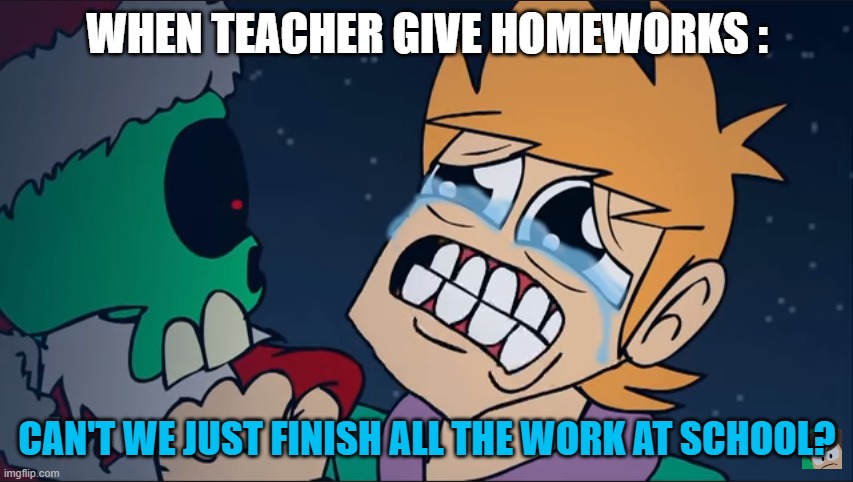 when teacher give homework | image tagged in eddsworld | made w/ Imgflip meme maker
