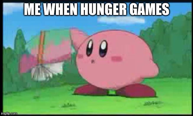 Confused Kirby | ME WHEN HUNGER GAMES | image tagged in confused kirby | made w/ Imgflip meme maker