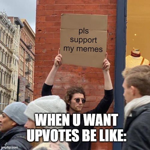 pls support my memes; WHEN U WANT UPVOTES BE LIKE: | image tagged in memes,guy holding cardboard sign | made w/ Imgflip meme maker