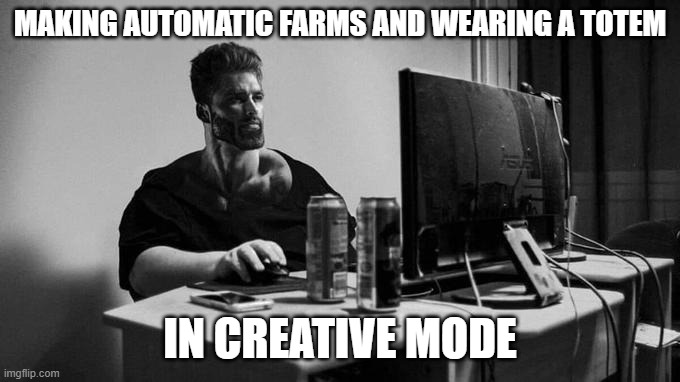 Gigachad On The Computer | MAKING AUTOMATIC FARMS AND WEARING A TOTEM; IN CREATIVE MODE | image tagged in gigachad on the computer | made w/ Imgflip meme maker