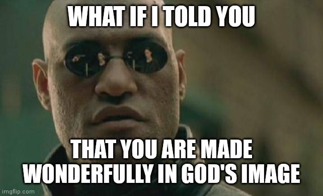 Matrix Morpheus |  WHAT IF I TOLD YOU; THAT YOU ARE MADE WONDERFULLY IN GOD'S IMAGE | image tagged in memes,matrix morpheus,christian | made w/ Imgflip meme maker