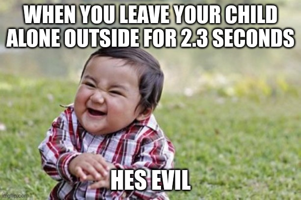 Evil Toddler | WHEN YOU LEAVE YOUR CHILD ALONE OUTSIDE FOR 2.3 SECONDS; HES EVIL | image tagged in memes,evil toddler | made w/ Imgflip meme maker