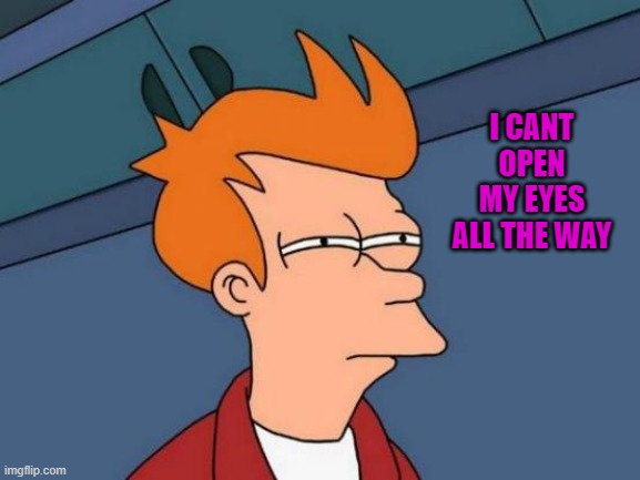 Futurama Fry | I CANT OPEN MY EYES ALL THE WAY | image tagged in memes,futurama fry | made w/ Imgflip meme maker