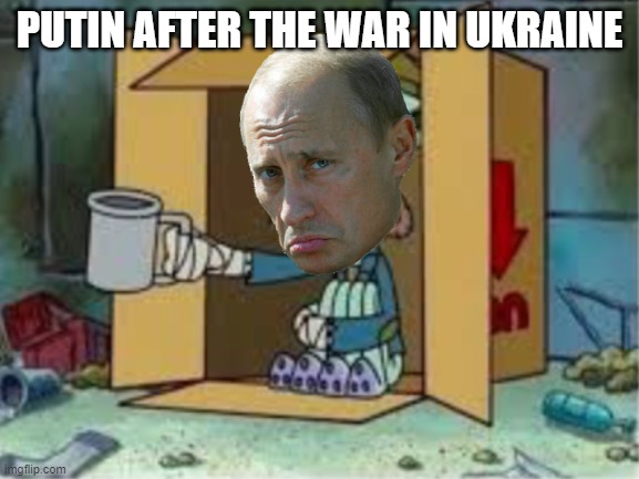 putin after the war | PUTIN AFTER THE WAR IN UKRAINE | image tagged in spare coochie,vladimir putin,is poor,haha tags go brrrrrr,spongebob | made w/ Imgflip meme maker