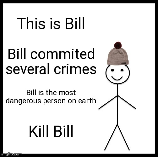 I made this during class | This is Bill; Bill commited several crimes; Bill is the most dangerous person on earth; Kill Bill | image tagged in memes,be like bill | made w/ Imgflip meme maker