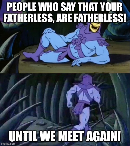 Skeletor disturbing facts | PEOPLE WHO SAY THAT YOUR FATHERLESS, ARE FATHERLESS! UNTIL WE MEET AGAIN! | image tagged in skeletor disturbing facts | made w/ Imgflip meme maker
