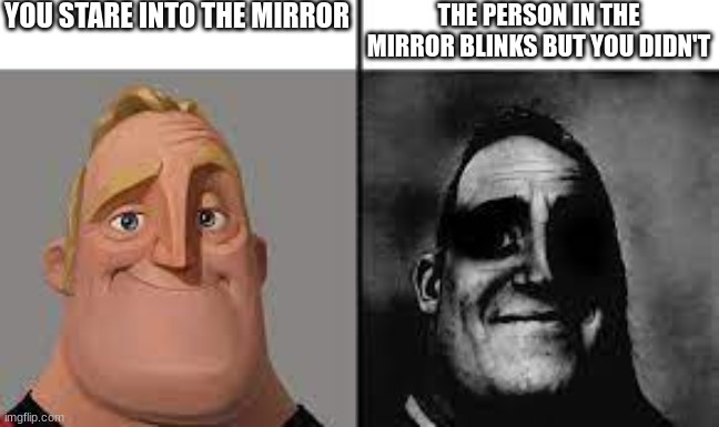 Normal and dark mr.incredibles |  YOU STARE INTO THE MIRROR; THE PERSON IN THE MIRROR BLINKS BUT YOU DIDN'T | image tagged in normal and dark mr incredibles | made w/ Imgflip meme maker