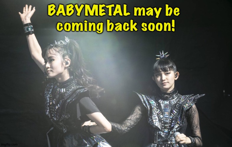 https://www.nme.com/news/music/babymetal-tease-new-chapter-with-trailer-for-the-other-one-3196523 | BABYMETAL may be 
coming back soon! | image tagged in babymetal | made w/ Imgflip meme maker