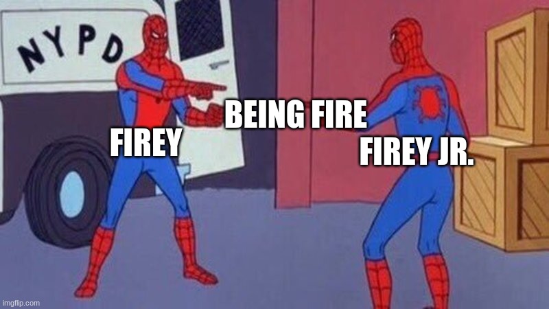 spiderman pointing at spiderman | BEING FIRE; FIREY; FIREY JR. | image tagged in spiderman pointing at spiderman | made w/ Imgflip meme maker