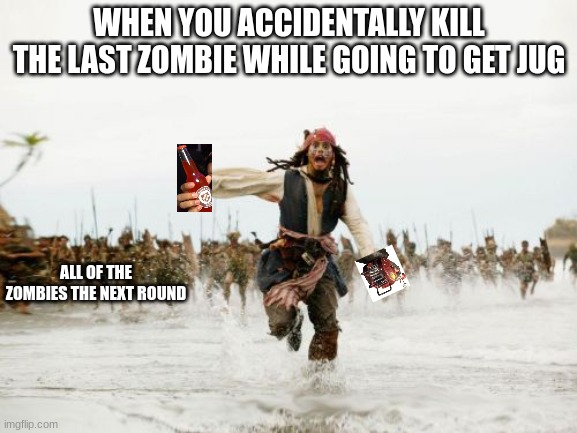Jack Sparrow!! | WHEN YOU ACCIDENTALLY KILL THE LAST ZOMBIE WHILE GOING TO GET JUG; ALL OF THE ZOMBIES THE NEXT ROUND | image tagged in memes,jack sparrow being chased | made w/ Imgflip meme maker