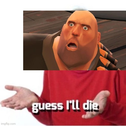 Guess I'll die | image tagged in guess i'll die | made w/ Imgflip meme maker