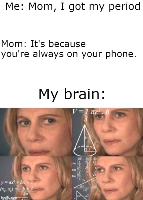Hol' Up | Me: Mom, I got my period; Mom: It's because you're always on your phone. My brain: | image tagged in blank white template,math lady/confused lady | made w/ Imgflip meme maker