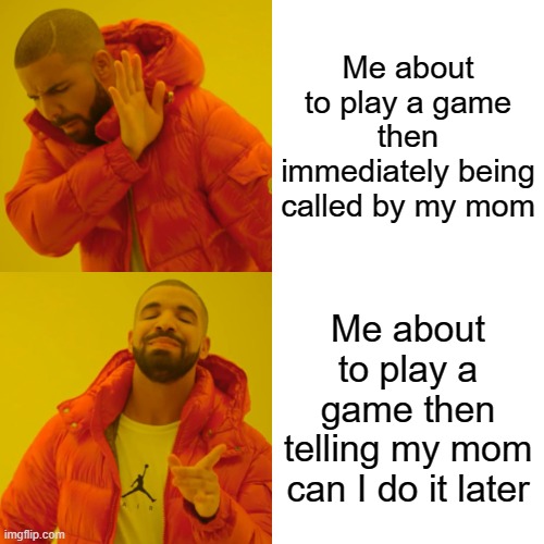 Drake Hotline Bling | Me about to play a game then immediately being called by my mom; Me about to play a game then telling my mom can I do it later | image tagged in memes,drake hotline bling | made w/ Imgflip meme maker