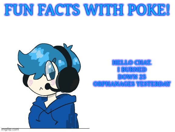 Fun facts with poke | HELLO CHAT. I BURNED DOWN 25 ORPHANAGES YESTERDAY | image tagged in fun facts with poke | made w/ Imgflip meme maker