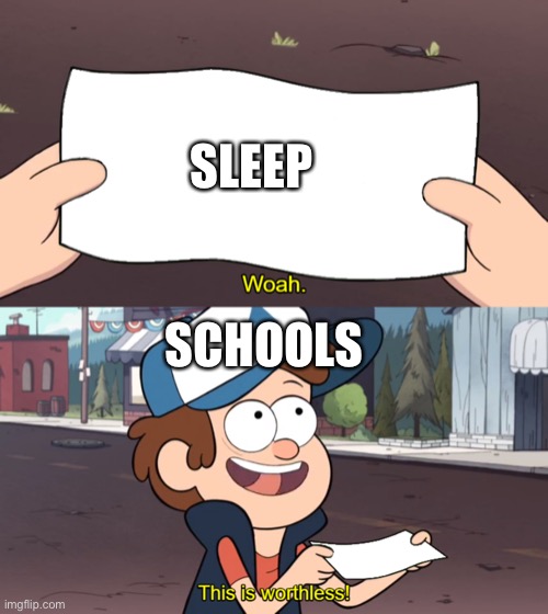 This is Worthless | SLEEP; SCHOOLS | image tagged in this is worthless | made w/ Imgflip meme maker