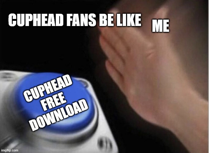 slap that button | CUPHEAD FANS BE LIKE; ME; CUPHEAD FREE DOWNLOAD | image tagged in slap that button | made w/ Imgflip meme maker