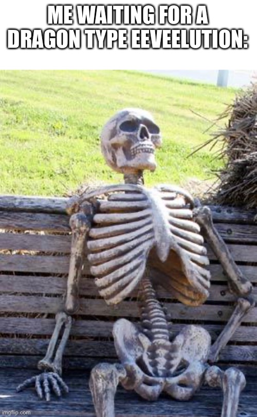 Hurry up Game Freak! | ME WAITING FOR A DRAGON TYPE EEVEELUTION: | image tagged in memes,waiting skeleton | made w/ Imgflip meme maker