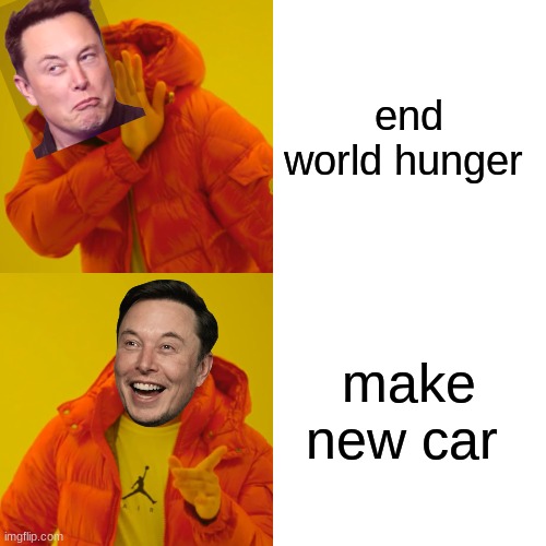 uhhhhhhhhhhh | end world hunger; make new car | image tagged in memes,drake hotline bling,elon musk,bruh moment | made w/ Imgflip meme maker