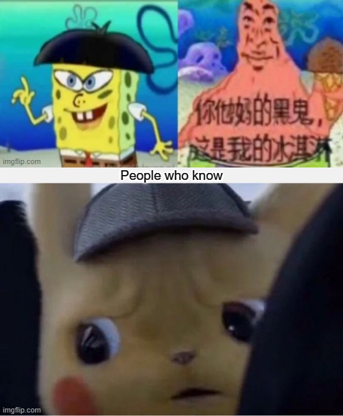 What happened to SpongeBob and Patrick | People who know | image tagged in detective pikachu,spongebob,china | made w/ Imgflip meme maker