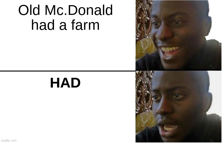 Disappointed Black Guy | Old Mc.Donald had a farm; HAD | image tagged in disappointed black guy | made w/ Imgflip meme maker