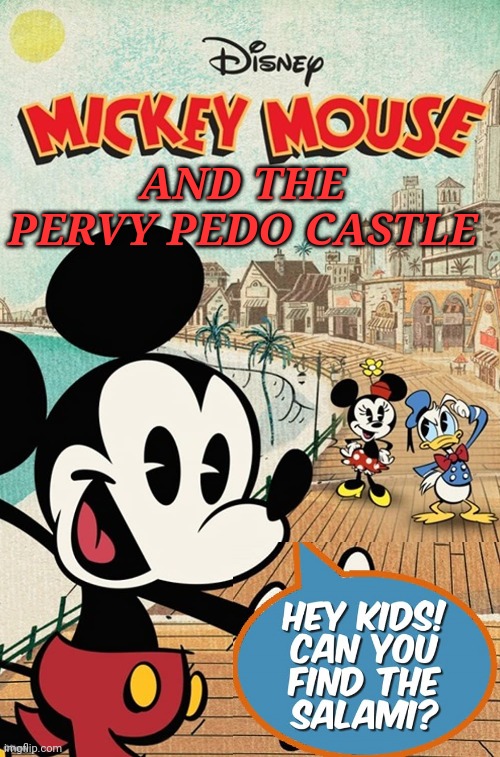 Mickey Mouse & The Pervy Pedo Castle | AND THE PERVY PEDO CASTLE | image tagged in disney,evil,pedophilia | made w/ Imgflip meme maker
