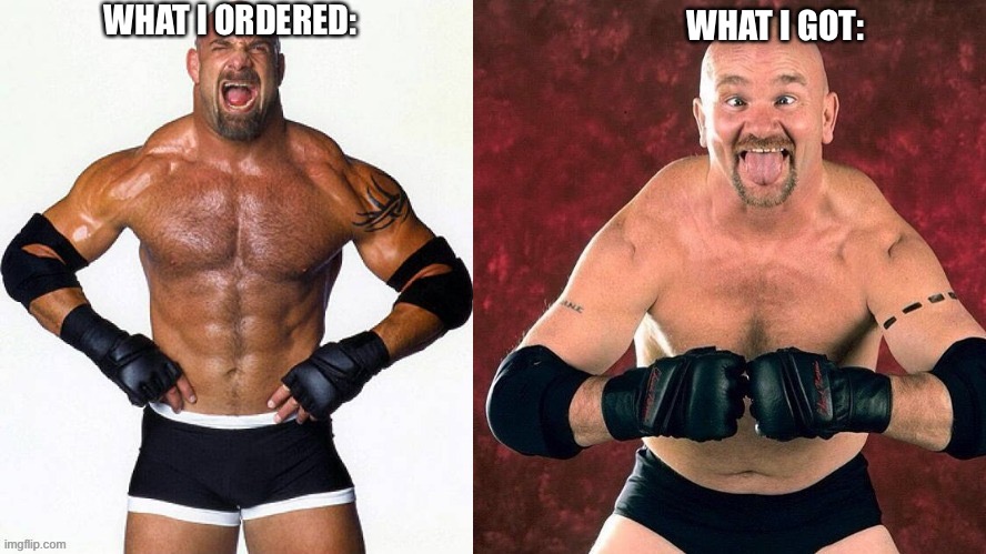 Goldberg Gillberg | WHAT I ORDERED:; WHAT I GOT: | image tagged in goldberg gillberg | made w/ Imgflip meme maker