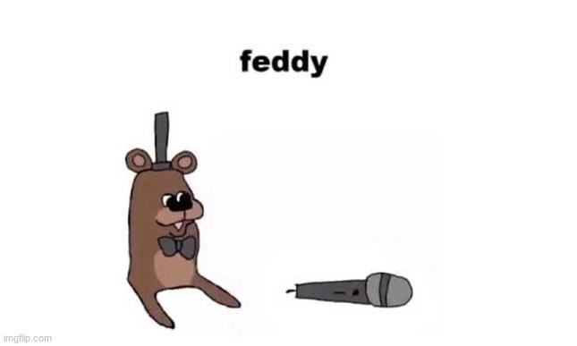 When the world needed feddy the most he came | image tagged in feddy | made w/ Imgflip meme maker