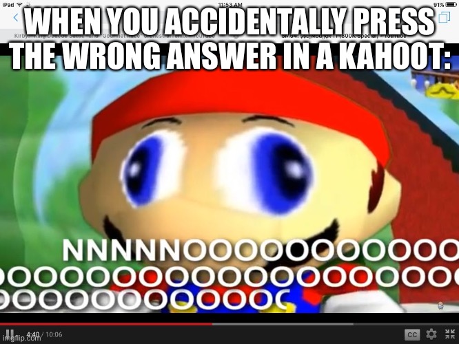 Smg4 | WHEN YOU ACCIDENTALLY PRESS THE WRONG ANSWER IN A KAHOOT: | image tagged in smg4 | made w/ Imgflip meme maker