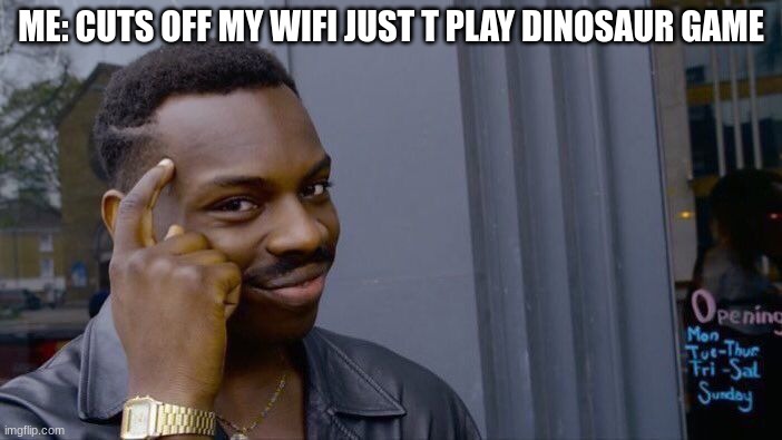 lmao | ME: CUTS OFF MY WIFI JUST T PLAY DINOSAUR GAME | image tagged in memes,roll safe think about it | made w/ Imgflip meme maker