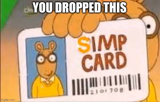 Simp Card | YOU DROPPED THIS | image tagged in simp card | made w/ Imgflip meme maker