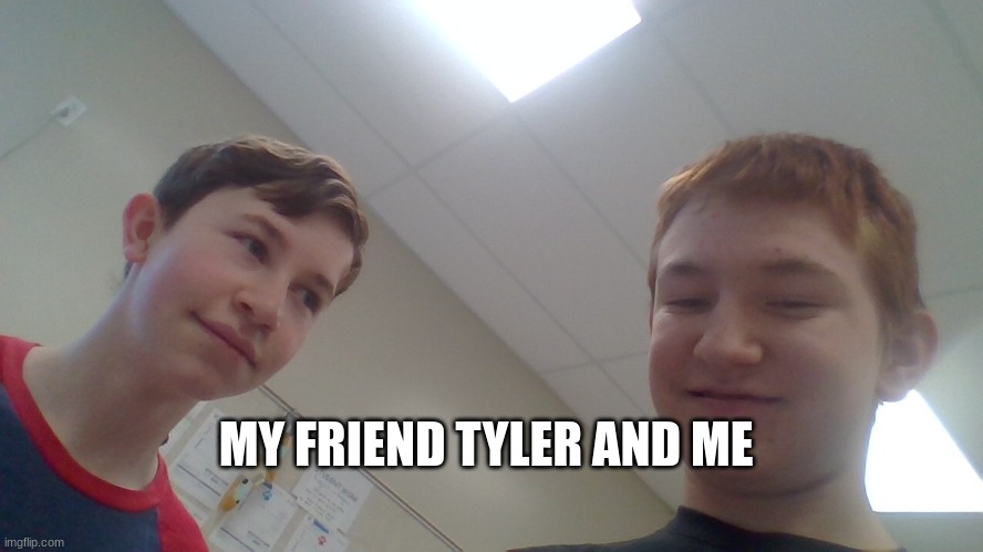 MY FRIEND TYLER AND ME | made w/ Imgflip meme maker