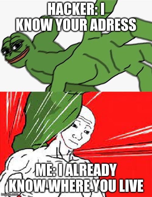 LOL | HACKER: I KNOW YOUR ADRESS; ME: I ALREADY KNOW WHERE YOU LIVE | image tagged in pepe punch vs dodging wojak | made w/ Imgflip meme maker